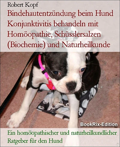 Bindehautentzündung beim Hund Konjunktivitis behandeln mit Homöopathie, Schüsslersalzen (Biochemie) und Naturheilkunde: Ein homöopathischer und naturheilkundlicher Ratgeber für den Hund