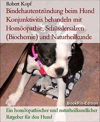 Bindehautentzündung beim Hund Konjunktivitis behandeln mit Homöopathie, Schüsslersalzen (Biochemie) und Naturheilkunde: Ein homöopathischer und naturheilkundlicher Ratgeber für den Hund