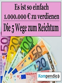 Die 5 Wege zum Reichtum: Es ist so einfach, 1.000.000 Millionen Euro zu verdienen