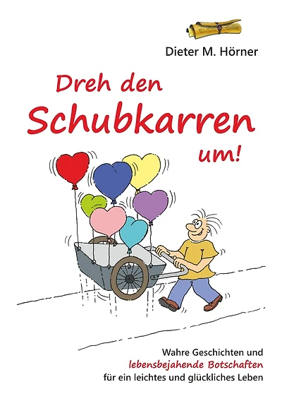 Dreh den Schubkarren um!: Ein "Lebens-Mut-und-Leicht-Mach-Buch"!