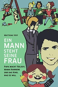 Ein Mann steht seine Frau!: Papa macht Teilzeit, Mama Karriere und das Kind, was es will.