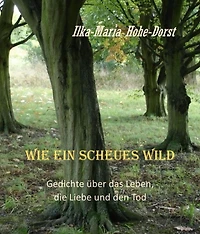 Wie ein scheues Wild: Gedichte über das Leben, die Liebe und den Tod