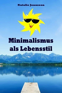 Minimalismus als Lebensstil: Ballast über Bord werfen befreit! (Minimalismus-Guide: Ein Leben mit mehr Erfolg, Freiheit, Glück, Geld, Liebe und Zeit)