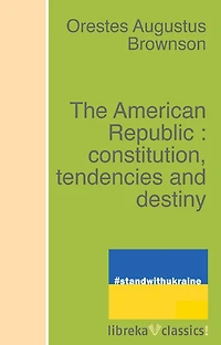The American Republic : constitution, tendencies and destiny