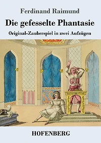 Die gefesselte Phantasie: Original-Zauberspiel zwei Aufzügen