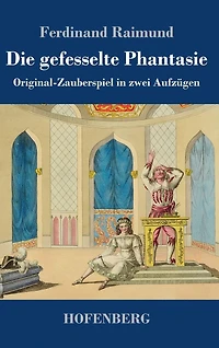 Die gefesselte Phantasie: Original-Zauberspiel zwei Aufzügen