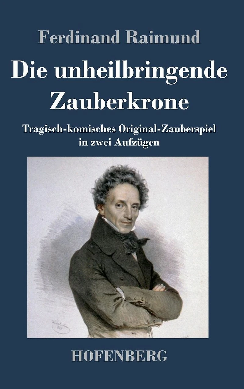 Die unheilbringende Zauberkrone oder König ohne Reich, Held Mut, Schönheit Jugend: Tragisch-komisches Original-Zauberspiel zwei Aufzügen