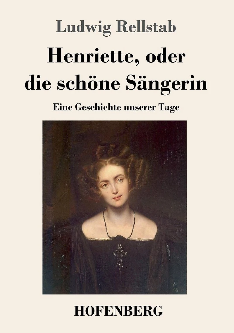Henriette, oder die schï¿½ne Sï¿½ngerin: Eine Geschichte unserer Tage