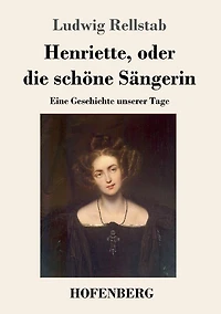 Henriette, oder die schï¿½ne Sï¿½ngerin: Eine Geschichte unserer Tage