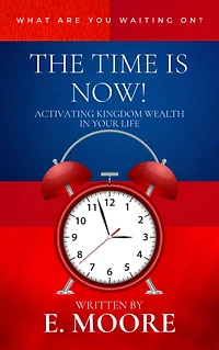The Time is Now:: Activating Kingdom Wealth In Your Life!