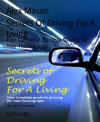 Secrets Of Driving For A Living: Your Complete Guide to Driving for Ride-Hailing Apps