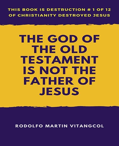 The God of the Old Testament Is not the Father of Jesus: This book is Destruction # 1 of 12 Of Christianity Destroyed Jesus