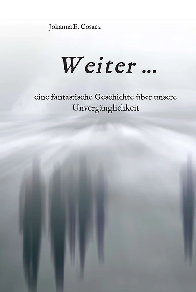 Weiter ...: eine fantastische Geschichte über unsere Unvergänglichkeit