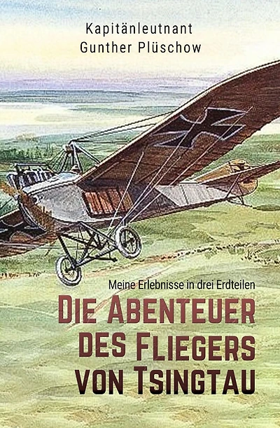 Die Abenteuer des Fliegers von Tsingtau: Meine Erlebnisse in drei Erdteilen