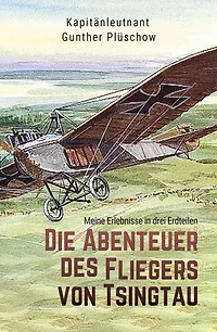 Die Abenteuer des Fliegers von Tsingtau: Meine Erlebnisse in drei Erdteilen