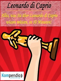 Leonardo di Caprio (Biografie kompakt):: Alles, was Sie über Leonardo di Caprio wissen müssen, in 10 Minuten