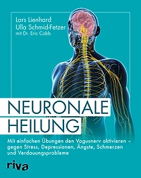 Neuronale Heilung: Mit einfachen Übungen den Vagusnerv aktivieren - gegen Stress, Depressionen, Ängste, Schmerzen und Verdauungsprobleme