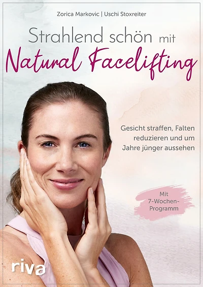 Strahlend schön mit Natural Facelifting: Gesicht straffen, Falten reduzieren und um Jahre jünger aussehen - das 7-Wochen-Programm