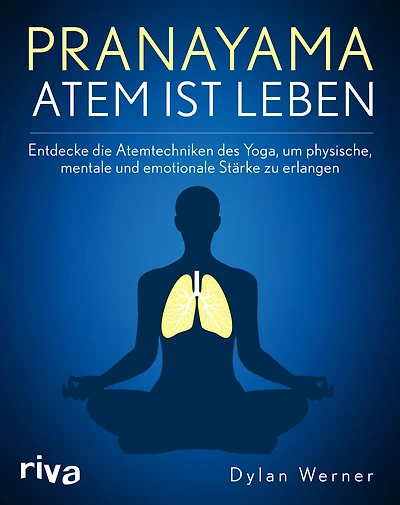 Pranayama - Atem ist Leben: Entdecke die Atemtechniken des Yoga, um physische, mentale und emotionale Stärke zu erlangen