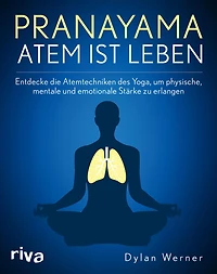 Pranayama - Atem ist Leben: Entdecke die Atemtechniken des Yoga, um physische, mentale und emotionale Stärke zu erlangen
