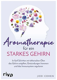 Aromatherapie für ein starkes Gehirn: In fünf Schritten mit ätherischen Ölen das Gehirn entgiften, Entzündungen hemmen und das Immunsystem stimulieren