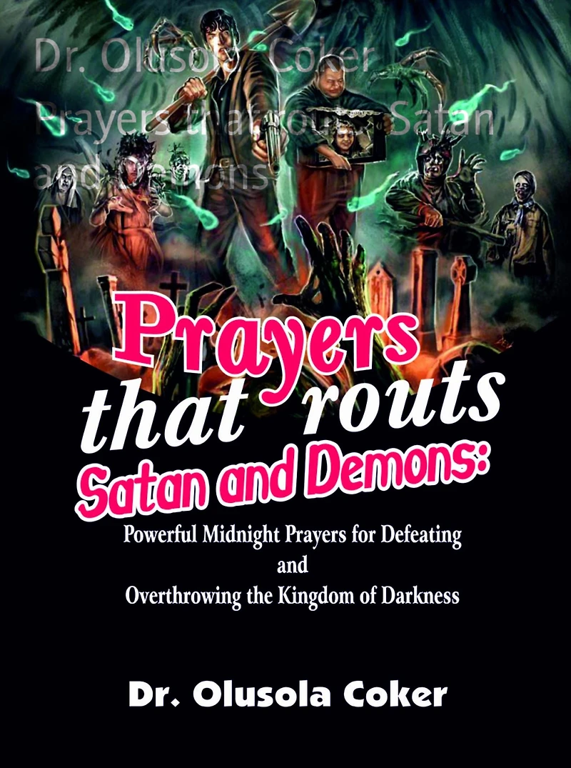 Prayers That Routs Satan And Demons: Powerful Midnight For Defeating Overthrowing The Kingdom Of Darkness.