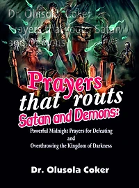 Prayers That Routs Satan And Demons: Powerful Midnight For Defeating Overthrowing The Kingdom Of Darkness.