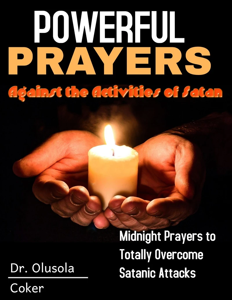 Powerful Prayers Against The Activities Of Satan: Midnight To Totally Overcome Satanic Attacks