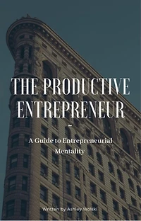 The Productive Entrepreneur: A Guide to Entrepreneurial Mentality