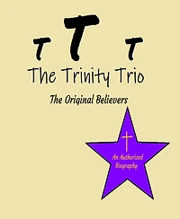 The Trinity Trio: The Original Believers: An Authorized Biography
