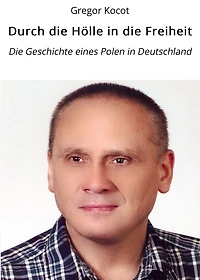 Durch die Hölle in die Freiheit: Die Geschichte eines Polen in Deutschland