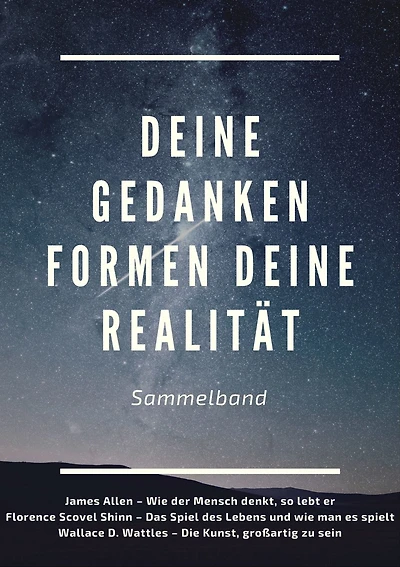 Deine Gedanken formen deine Realität: Sammelband