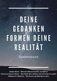 Deine Gedanken formen deine Realität: Sammelband