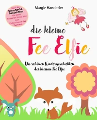 Die kleine Fee Elfie: Die schönen Kindergeschichten der kleinen Fee Elfie. Ideal als Gutenachtgeschichten für einen besseren Schlaf und zum Eintauchen in das Feenland