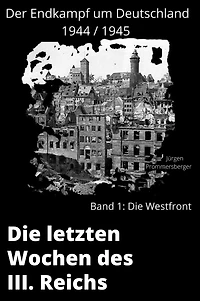 Die letzten Wochen des III. Reiches - Band 1: die Westfront: Der Endkampf um Deutschland 1944 / 1945