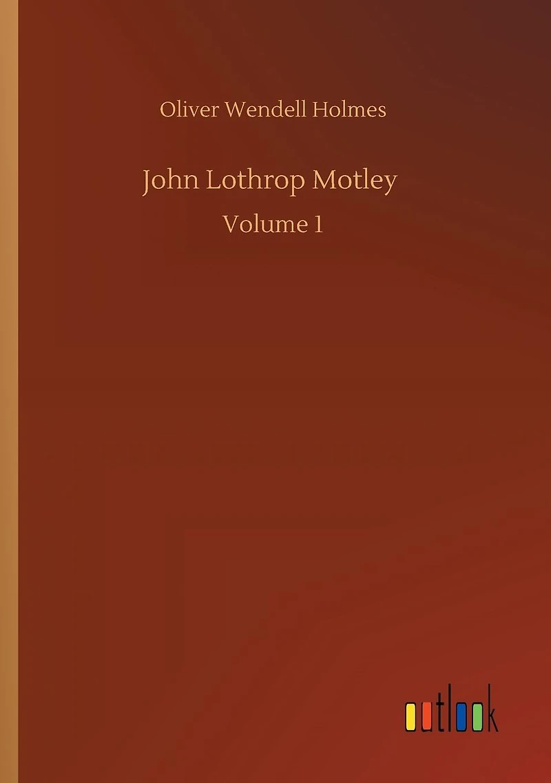 John Lothrop Motley: Volume 1