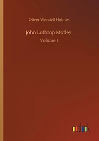 John Lothrop Motley: Volume 1