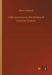 Little Journeys to the Homes of Eminent Orators (Classic Reprint)