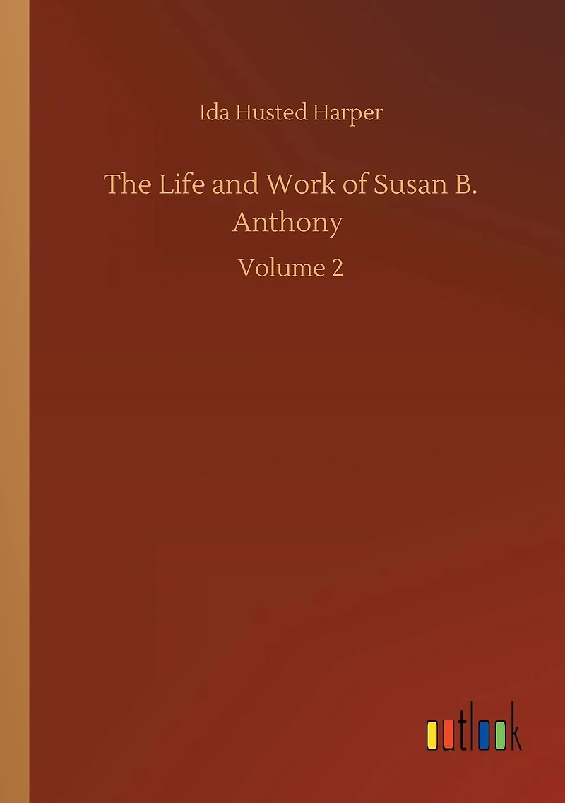 The Life and Work of Susan B. Anthony: Volume 2