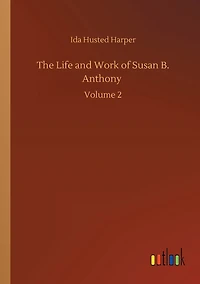 The Life and Work of Susan B. Anthony: Volume 2
