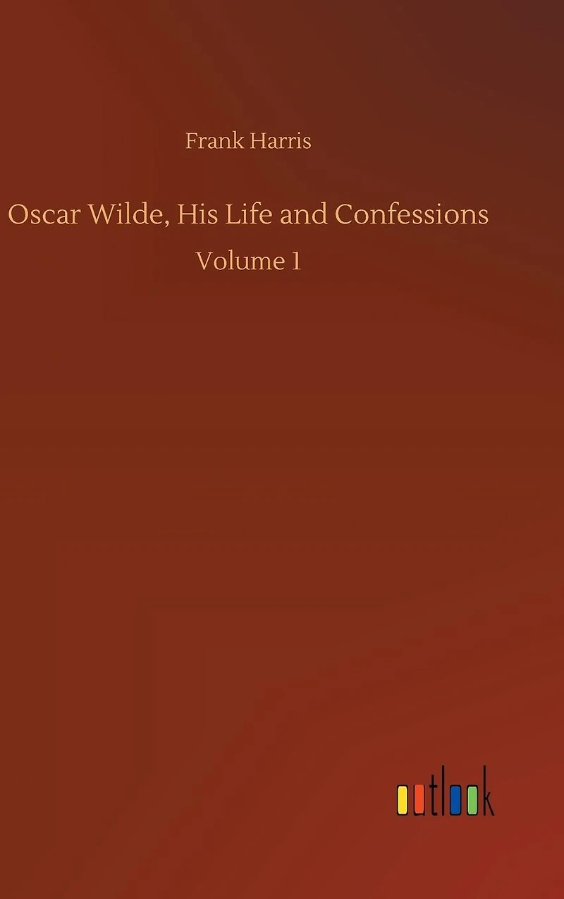 Oscar Wilde, His Life and Confessions: Volume 1