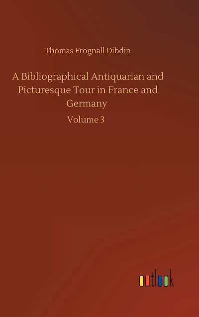 A Bibliographical Antiquarian and Picturesque Tour France Germany: Volume 3