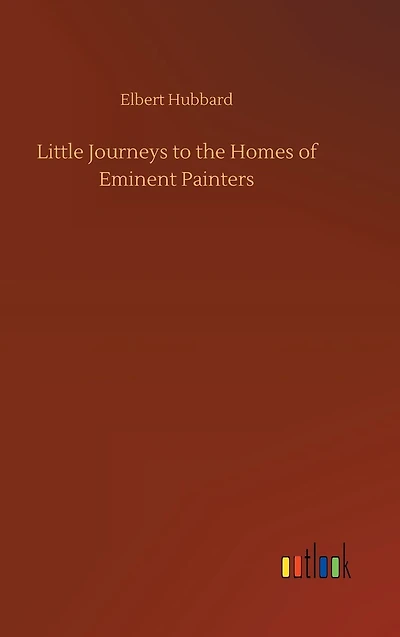 Little Journeys: To The Homes Of Eminent Painters