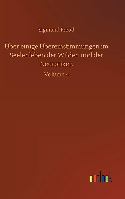 Über einige Übereinstimmungen im Seelenleben der Wilden und der Neurotiker.: Volume 4