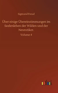 Über einige Übereinstimmungen im Seelenleben der Wilden und der Neurotiker.: Volume 4