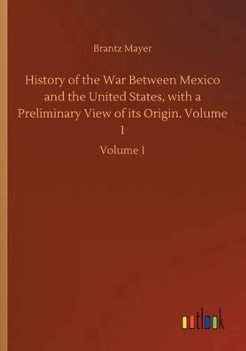 History of the War Between Mexico and United States, with a Preliminary View its Origin. Volume 1: 1