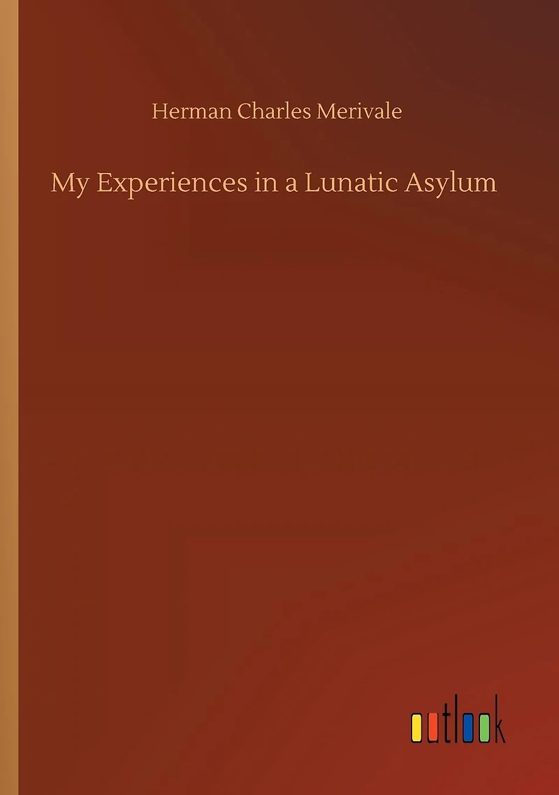 MY EXPERIENCES A LUNATIC ASYLUM