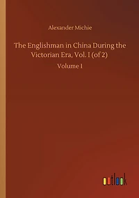 the Englishman China During Victorian Era, Vol. I (of 2): Volume 1