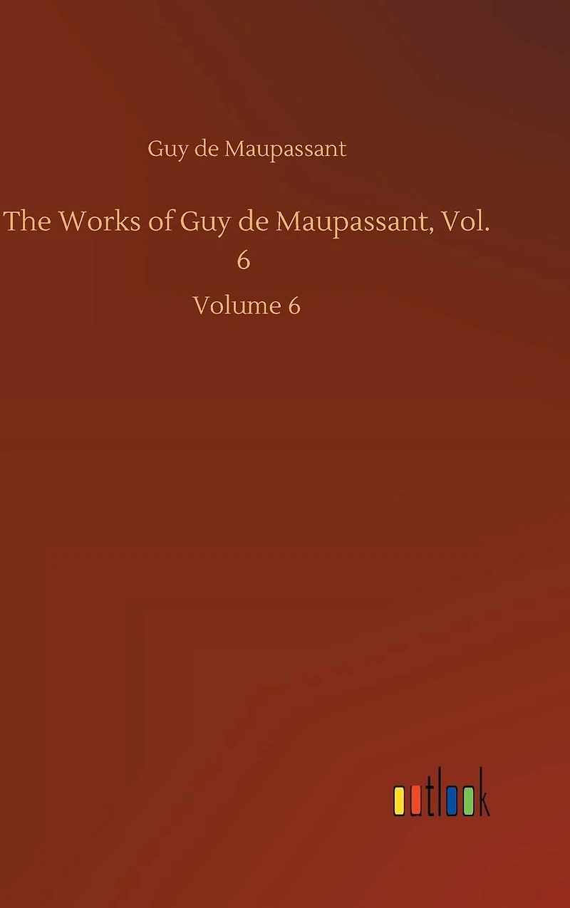 The Works of Guy de Maupassant, Vol. 6: Volume 6