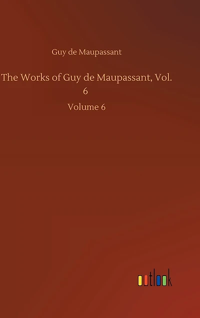 The Works of Guy de Maupassant, Vol. 6: Volume 6